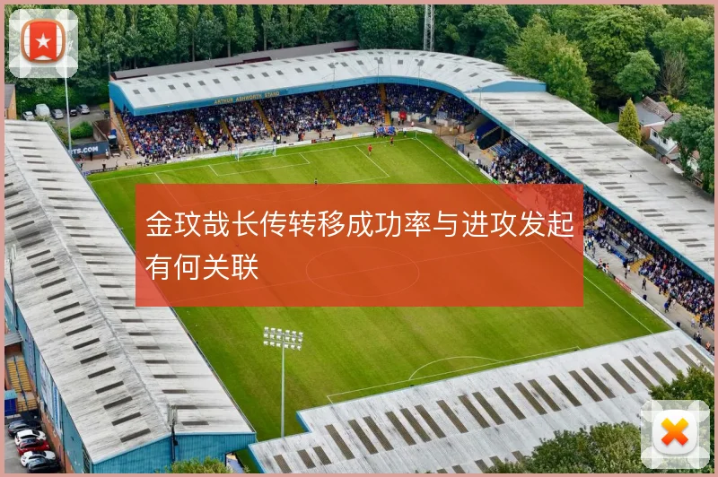 金玟哉长传转移成功率与进攻发起有何关联