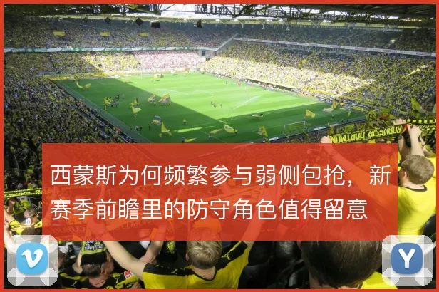 西蒙斯为何频繁参与弱侧包抢，新赛季前瞻里的防守角色值得留意