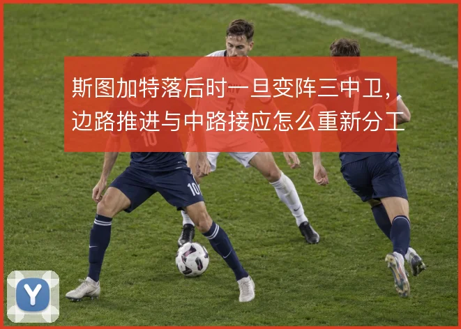 斯图加特落后时一旦变阵三中卫,边路推进与中路接应怎么重新分工