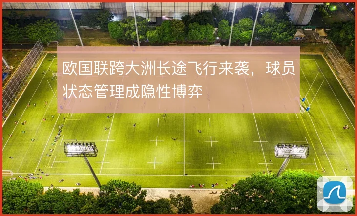 欧国联跨大洲长途飞行来袭，球员状态管理成隐性博弈