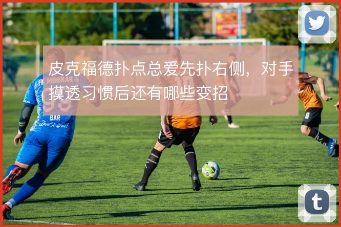 皮克福德扑点总爱先扑右侧，对手摸透习惯后还有哪些变招