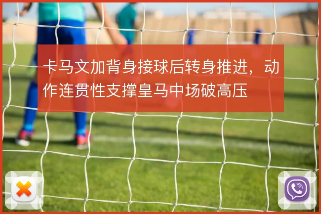 卡马文加背身接球后转身推进，动作连贯性支撑皇马中场破高压