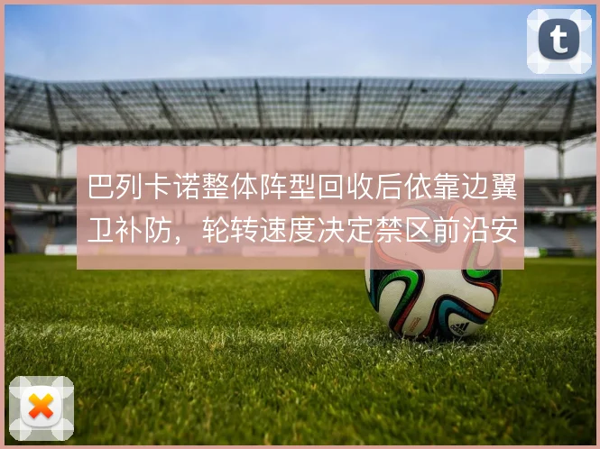 巴列卡诺整体阵型回收后依靠边翼卫补防，轮转速度决定禁区前沿安全