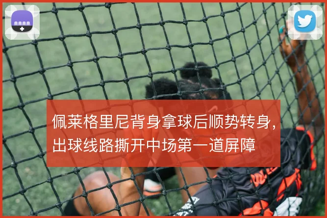 佩莱格里尼背身拿球后顺势转身，出球线路撕开中场第一道屏障