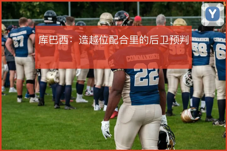 库巴西：造越位配合里的后卫预判
