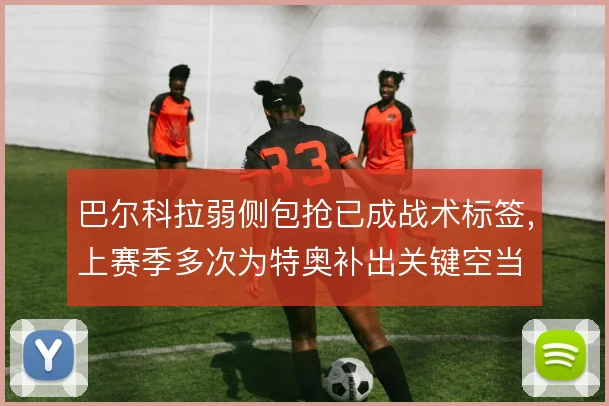 巴尔科拉弱侧包抢已成战术标签，上赛季多次为特奥补出关键空当