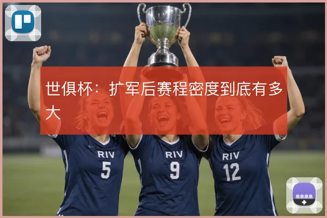 世俱杯：扩军后赛程密度到底有多大