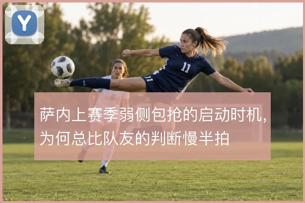 萨内上赛季弱侧包抢的启动时机，为何总比队友的判断慢半拍