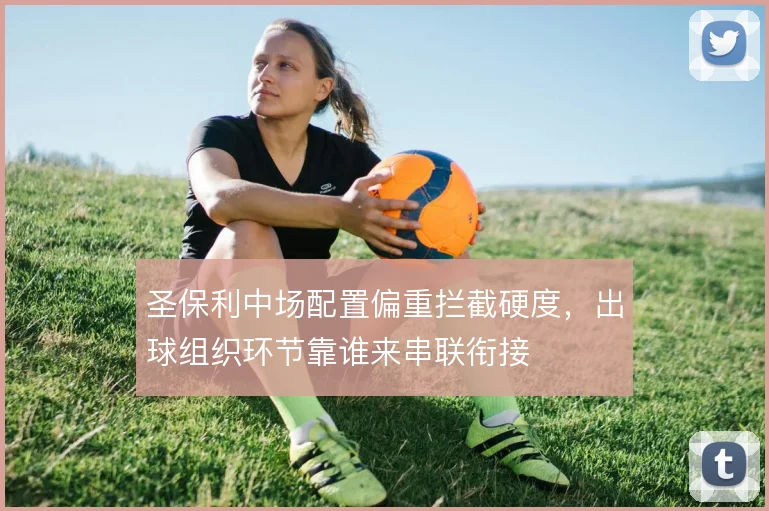 圣保利中场配置偏重拦截硬度，出球组织环节靠谁来串联衔接
