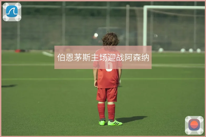 伯恩茅斯主场迎战阿森纳