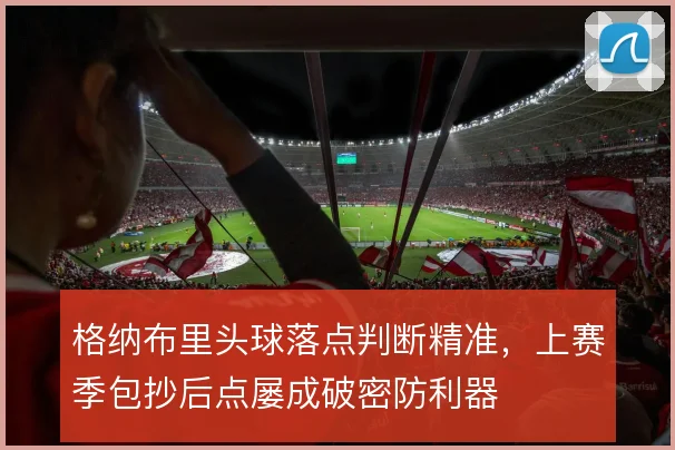 格纳布里头球落点判断精准，上赛季包抄后点屡成破密防利器