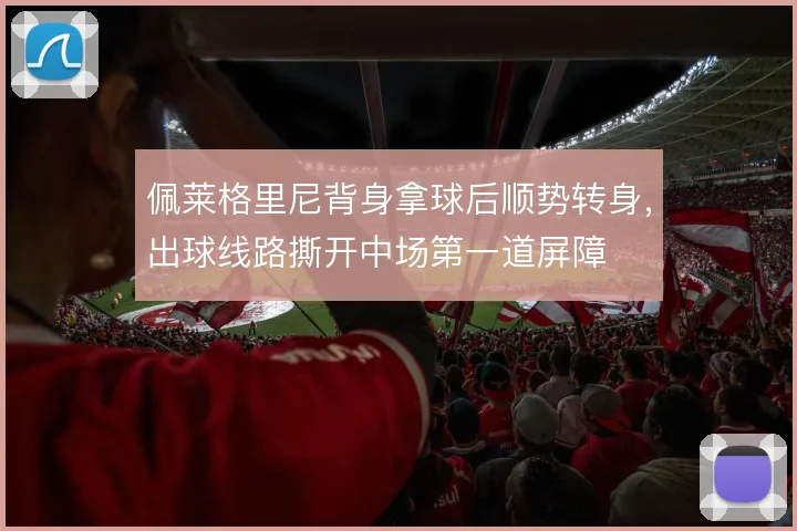 佩莱格里尼背身拿球后顺势转身，出球线路撕开中场第一道屏障