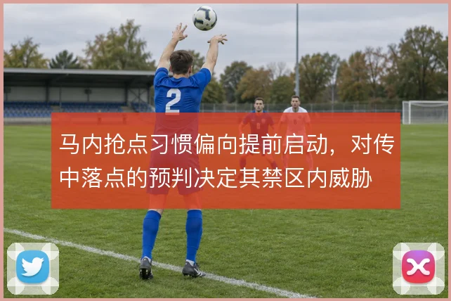马内抢点习惯偏向提前启动，对传中落点的预判决定其禁区内威胁