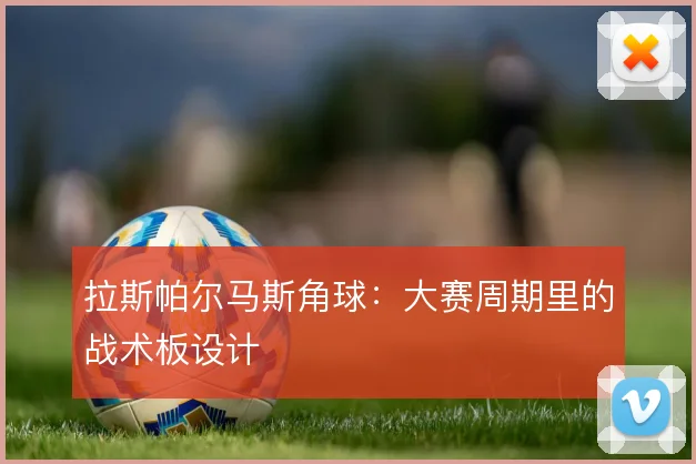 拉斯帕尔马斯角球:大赛周期里的战术板设计
