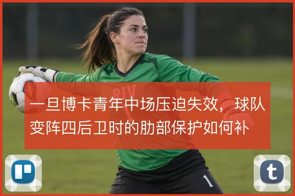 一旦博卡青年中场压迫失效，球队变阵四后卫时的肋部保护如何补