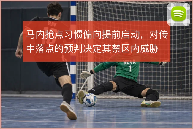 马内抢点习惯偏向提前启动，对传中落点的预判决定其禁区内威胁