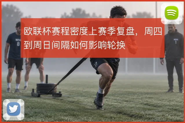欧联杯赛程密度上赛季复盘，周四到周日间隔如何影响轮换