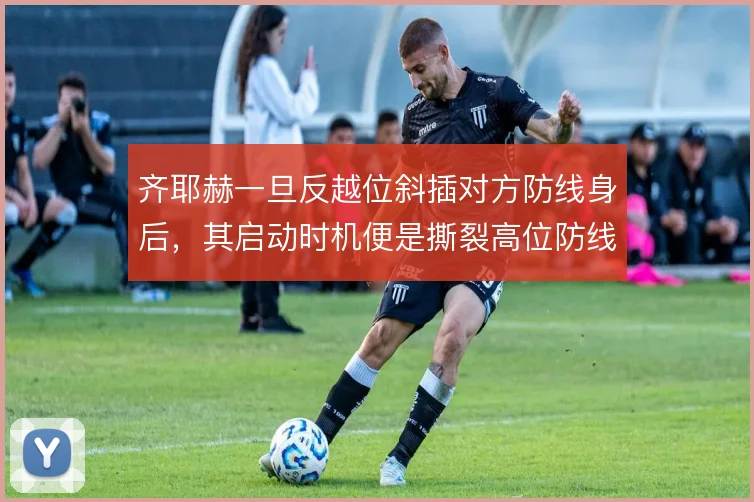 齐耶赫一旦反越位斜插对方防线身后，其启动时机便是撕裂高位防线的钥匙