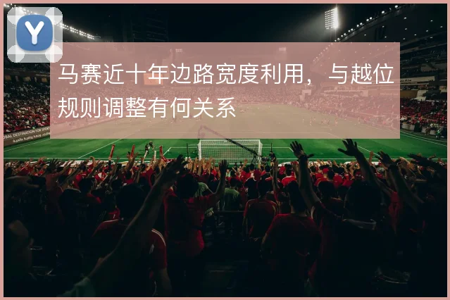 马赛近十年边路宽度利用，与越位规则调整有何关系