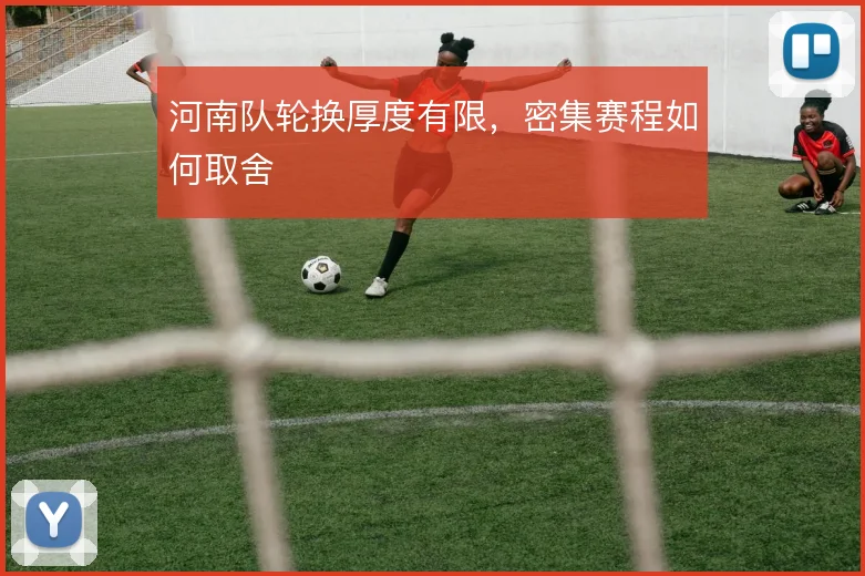 河南队轮换厚度有限，密集赛程如何取舍