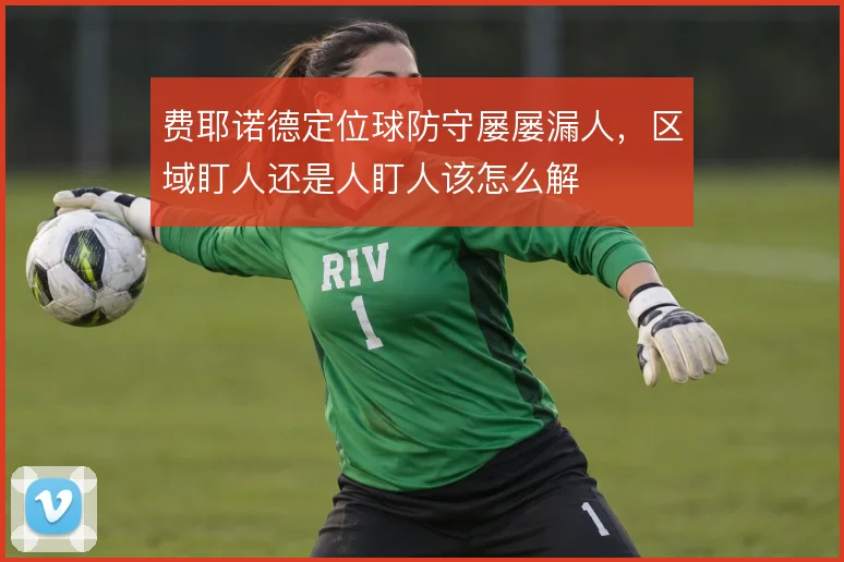 费耶诺德定位球防守屡屡漏人，区域盯人还是人盯人该怎么解