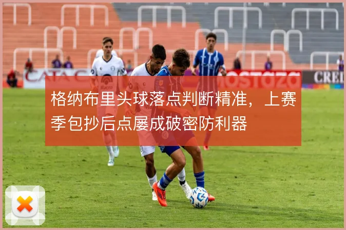 格纳布里头球落点判断精准，上赛季包抄后点屡成破密防利器