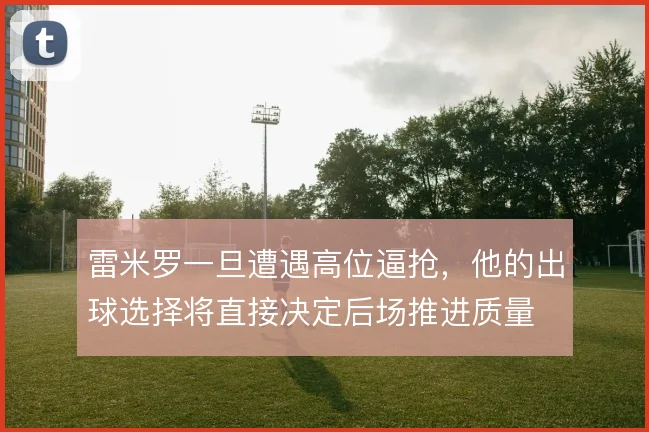 雷米罗一旦遭遇高位逼抢，他的出球选择将直接决定后场推进质量