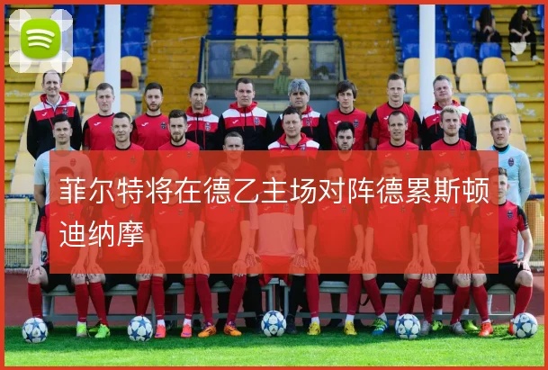 菲尔特将在德乙主场对阵德累斯顿迪纳摩