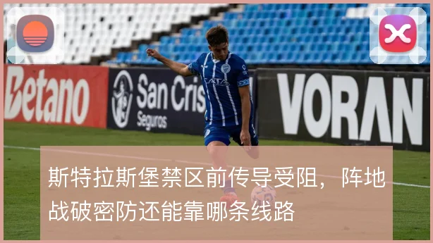 斯特拉斯堡禁区前传导受阻，阵地战破密防还能靠哪条线路