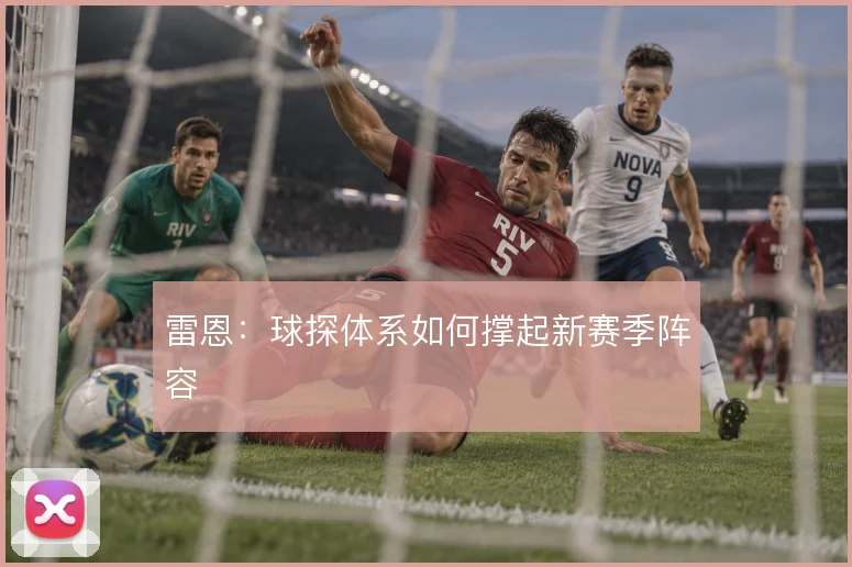 雷恩：球探体系如何撑起新赛季阵容