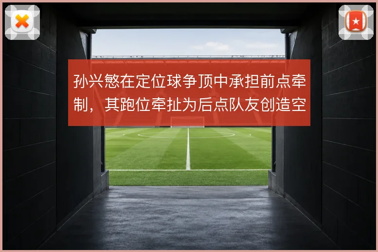 孙兴慜在定位球争顶中承担前点牵制,其跑位牵扯为后点队友创造空间