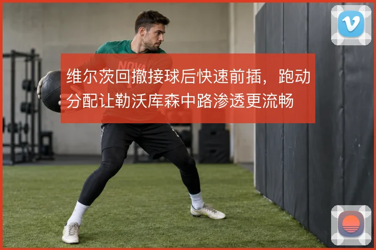 维尔茨回撤接球后快速前插，跑动分配让勒沃库森中路渗透更流畅