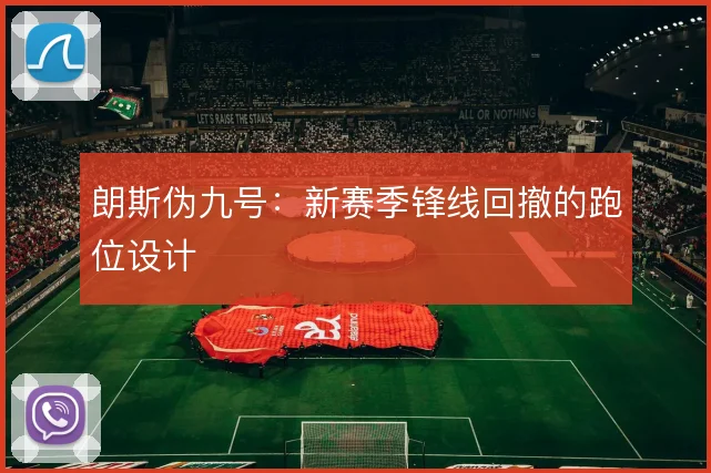 朗斯伪九号：新赛季锋线回撤的跑位设计