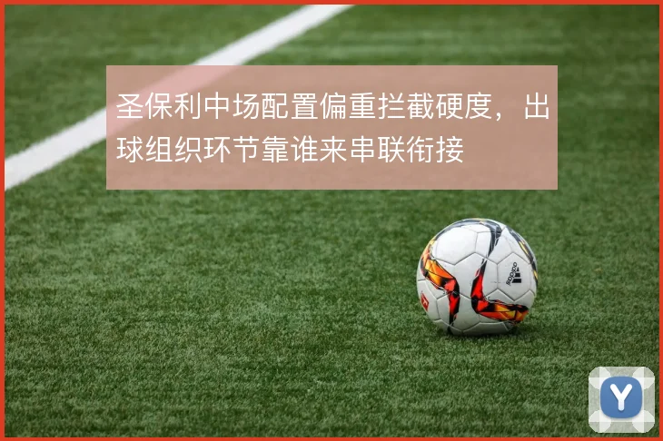 圣保利中场配置偏重拦截硬度，出球组织环节靠谁来串联衔接