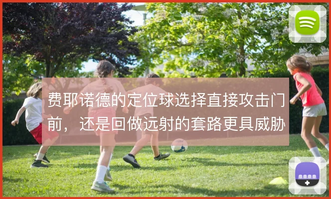 费耶诺德的定位球选择直接攻击门前，还是回做远射的套路更具威胁