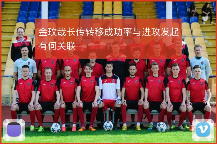 金玟哉长传转移成功率与进攻发起有何关联