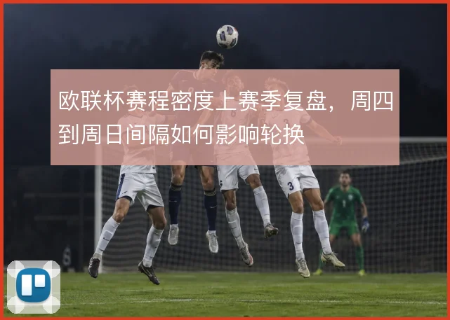 欧联杯赛程密度上赛季复盘,周四到周日间隔如何影响轮换