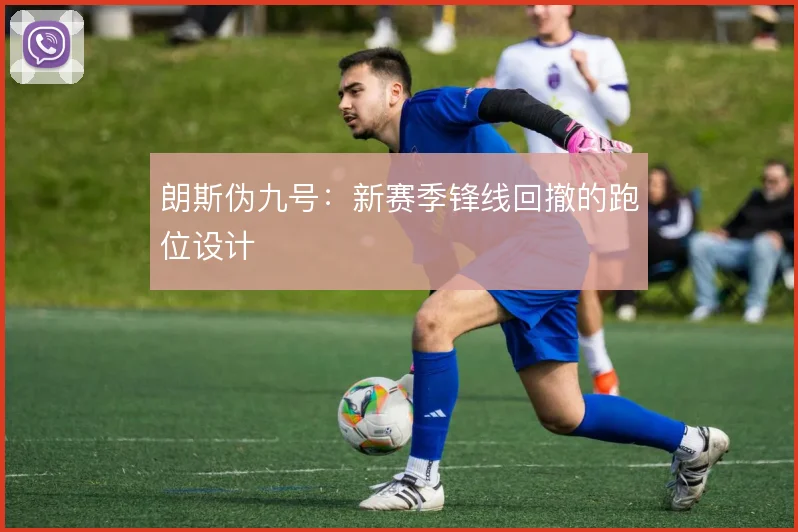 朗斯伪九号：新赛季锋线回撤的跑位设计