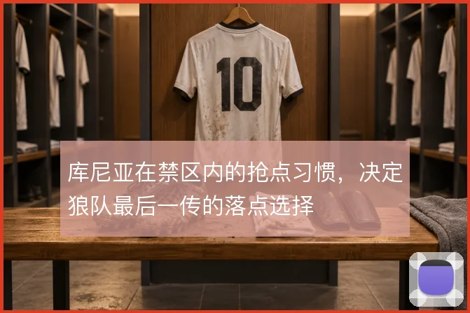 库尼亚在禁区内的抢点习惯，决定狼队最后一传的落点选择