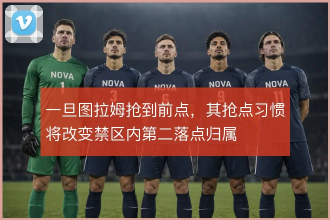 一旦图拉姆抢到前点，其抢点习惯将改变禁区内第二落点归属