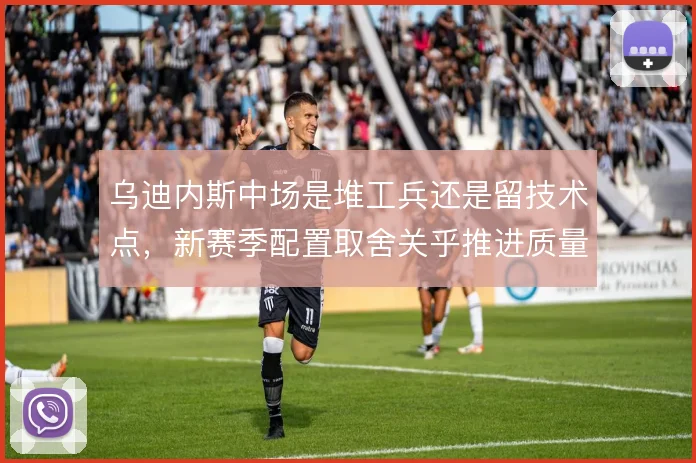 乌迪内斯中场是堆工兵还是留技术点，新赛季配置取舍关乎推进质量