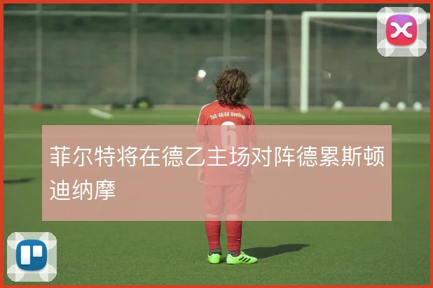 菲尔特将在德乙主场对阵德累斯顿迪纳摩