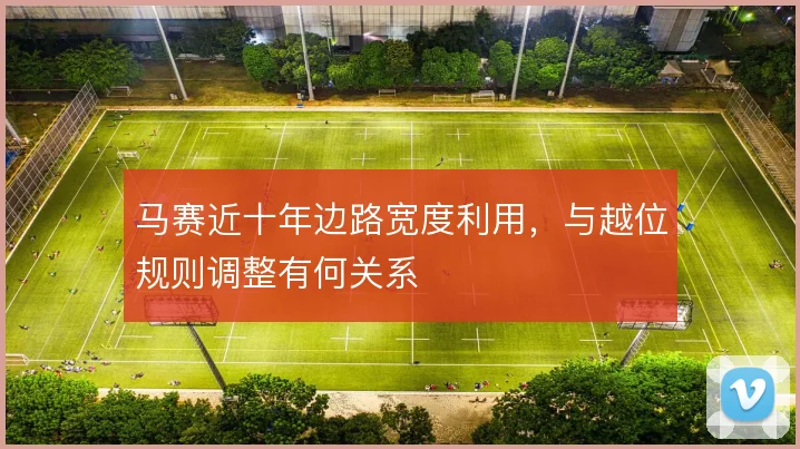 马赛近十年边路宽度利用，与越位规则调整有何关系