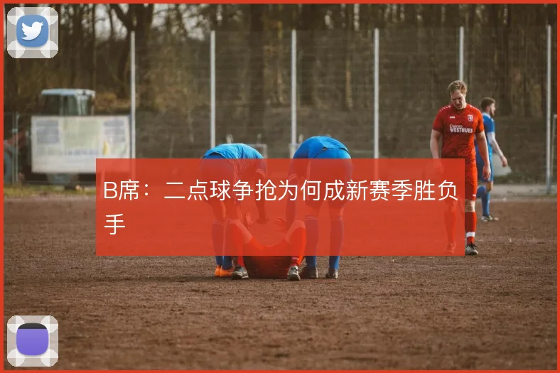 B席：二点球争抢为何成新赛季胜负手