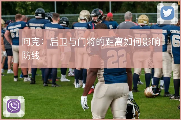阿克：后卫与门将的距离如何影响防线