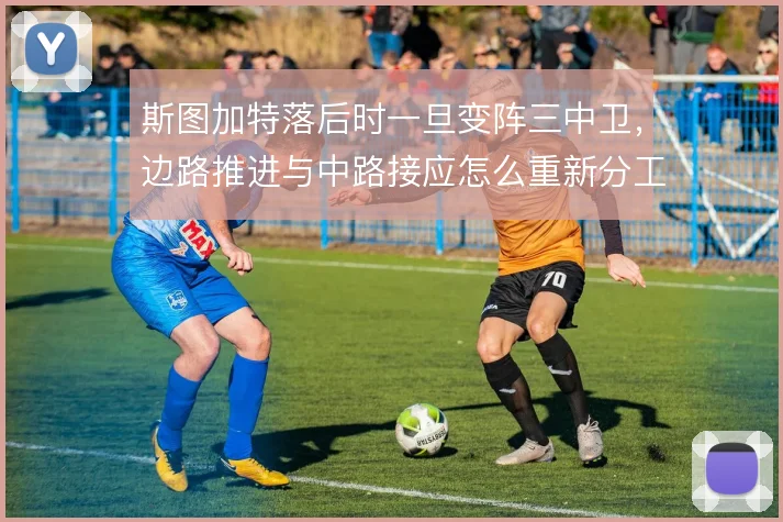 斯图加特落后时一旦变阵三中卫,边路推进与中路接应怎么重新分工