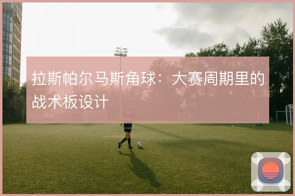 拉斯帕尔马斯角球:大赛周期里的战术板设计