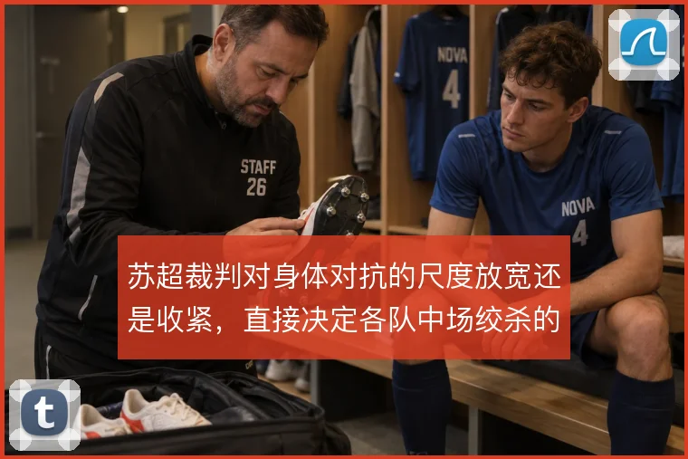 苏超裁判对身体对抗的尺度放宽还是收紧，直接决定各队中场绞杀的强度