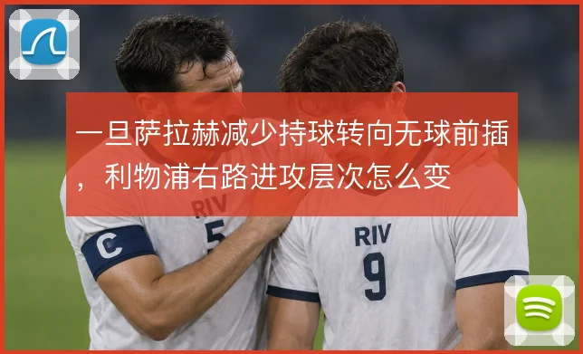 一旦萨拉赫减少持球转向无球前插，利物浦右路进攻层次怎么变