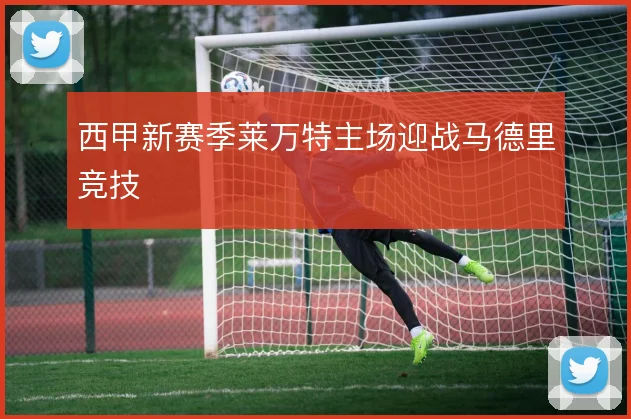 西甲新赛季莱万特主场迎战马德里竞技